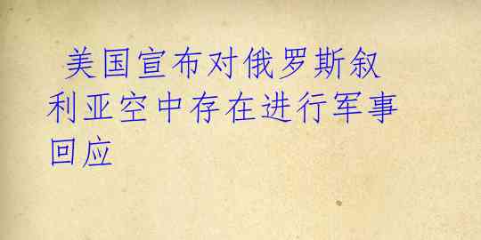 美国宣布对俄罗斯叙利亚空中存在进行军事回应