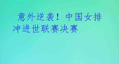 意外逆袭!中国女排冲进世联赛决赛