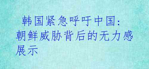 韩国紧急呼吁中国:朝鲜威胁背后的无力感展示