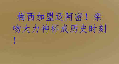  梅西加盟迈阿密！亲吻大力神杯成历史时刻！ 