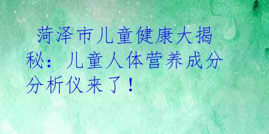菏泽市儿童健康大揭秘:儿童人体营养成分分析仪来了!