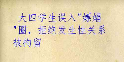 大四学生误入"嫖娼"圈,拒绝发生性关系被拘留