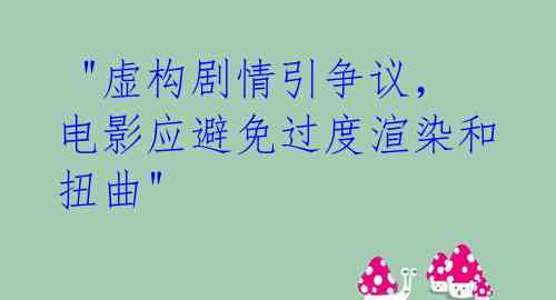 "虚构剧情引争议,电影应避免过度渲染和扭曲"