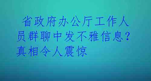 省政府办公厅工作人员群聊中发不雅信息?真相令人震惊