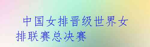  中国女排晋级世界女排联赛总决赛