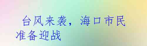 台风来袭,海口市民准备迎战
