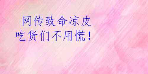 网传致命凉皮 吃货们不用慌!