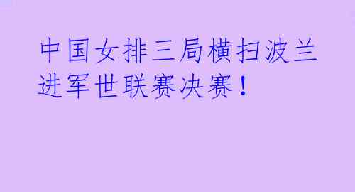 中国女排三局横扫波兰 进军世联赛决赛！ 