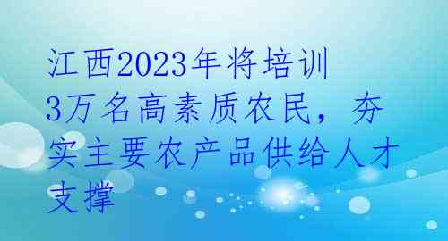 江西2023年将培训3万名高素质农民，夯实主要农产品供给人才支撑 