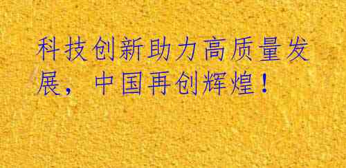 科技创新助力高质量发展,中国再创辉煌!