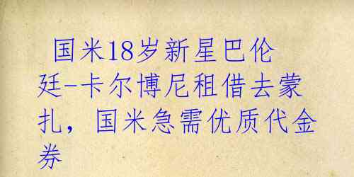  国米18岁新星巴伦廷-卡尔博尼租借去蒙扎，国米急需优质代金券 