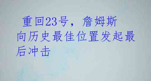  重回23号，詹姆斯向历史最佳位置发起最后冲击 