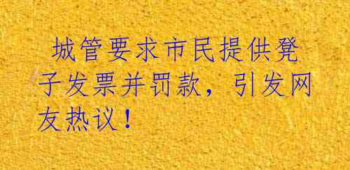  城管要求市民提供凳子发票并罚款，引发网友热议！ 