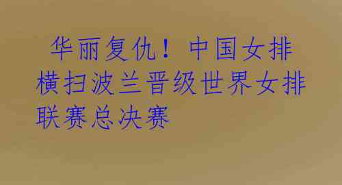 华丽复仇!中国女排横扫波兰晋级世界女排联赛总决赛