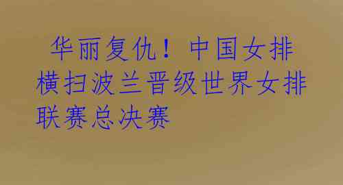  华丽复仇！中国女排横扫波兰晋级世界女排联赛总决赛 