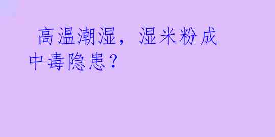  高温潮湿，湿米粉成中毒隐患？ 