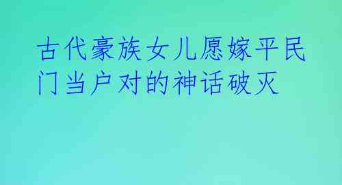  古代豪族女儿愿嫁平民 门当户对的神话破灭 