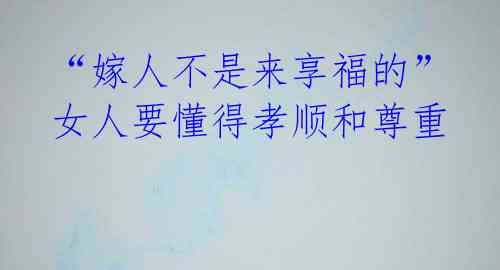 “嫁人不是来享福的” 女人要懂得孝顺和尊重