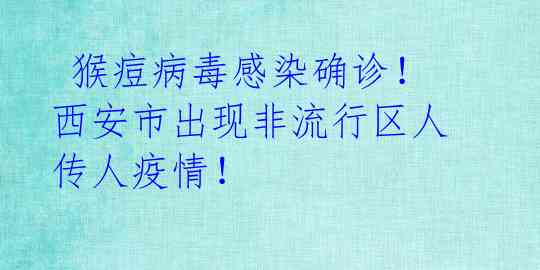  猴痘病毒感染确诊！西安市出现非流行区人传人疫情！ 