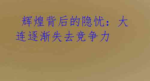 辉煌背后的隐忧:大连逐渐失去竞争力