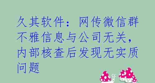 久其软件:网传微信群不雅信息与公司无关,内部核查后发现无实质问题