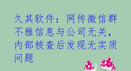 久其软件：网传微信群不雅信息与公司无关，内部核查后发现无实质问题 