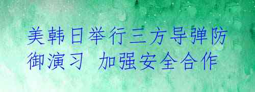 美韩日举行三方导弹防御演习 加强安全合作