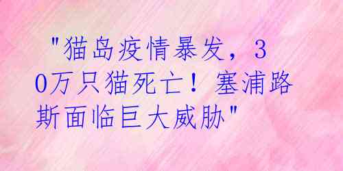 "猫岛疫情暴发,30万只猫死亡!塞浦路斯面临巨大威胁"