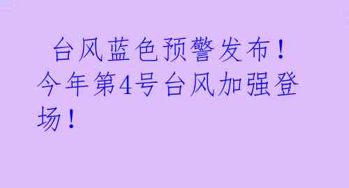  台风蓝色预警发布！今年第4号台风加强登场！ 