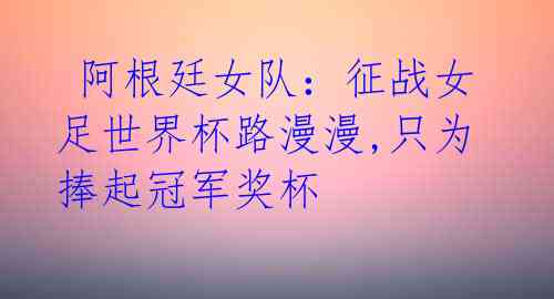 阿根廷女队:征战女足世界杯路漫漫,只为捧起冠军奖杯