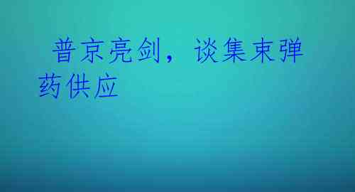 普京亮剑,谈集束弹药供应