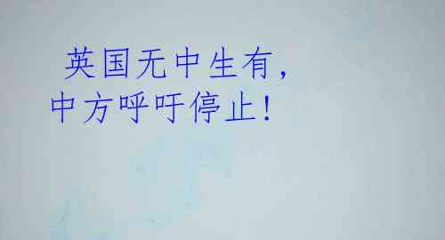 英国无中生有, 中方呼吁停止!