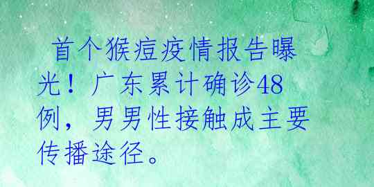 首个猴痘疫情报告曝光!广东累计确诊48例,男男性接触成主要传播途径。