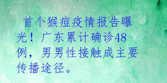  首个猴痘疫情报告曝光！广东累计确诊48例，男男性接触成主要传播途径。 