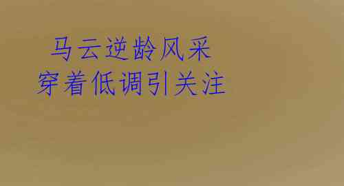 马云逆龄风采 穿着低调引关注