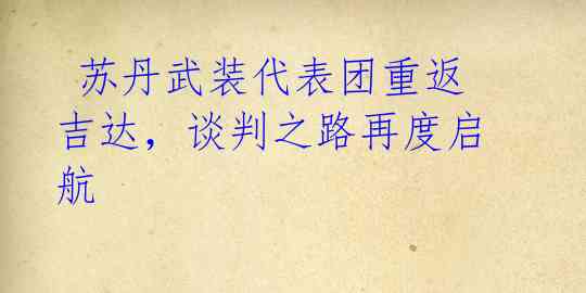 苏丹武装代表团重返吉达,谈判之路再度启航