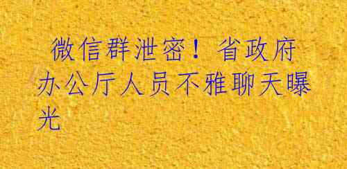微信群泄密!省政府办公厅人员不雅聊天曝光