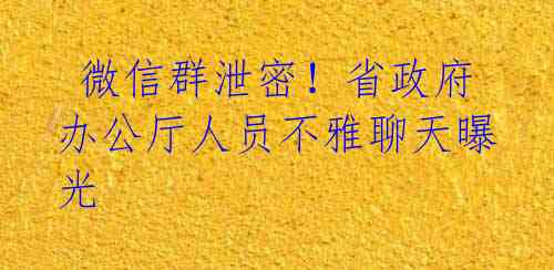  微信群泄密！省政府办公厅人员不雅聊天曝光 