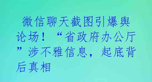  微信聊天截图引爆舆论场！“省政府办公厅”涉不雅信息，起底背后真相 