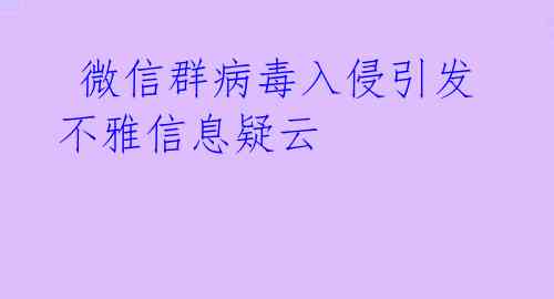  微信群病毒入侵引发不雅信息疑云 