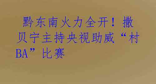 黔东南火力全开!撒贝宁主持央视助威“村BA”比赛