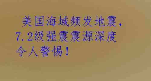 美国海域频发地震,7.2级强震震源深度令人警惕!