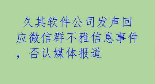 久其软件公司发声回应微信群不雅信息事件,否认媒体报道