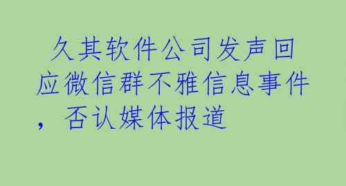  久其软件公司发声回应微信群不雅信息事件，否认媒体报道 