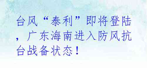 台风“泰利”即将登陆,广东海南进入防风抗台战备状态!