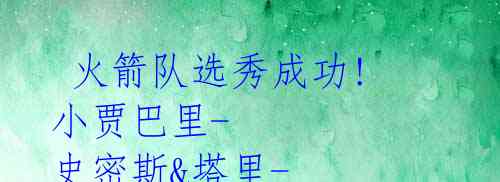 火箭队选秀成功! 小贾巴里-史密斯&塔里-伊森成未来核心
