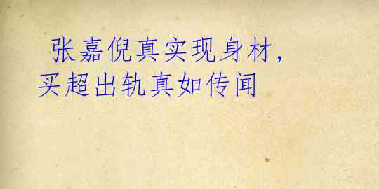 张嘉倪真实现身材, 买超出轨真如传闻