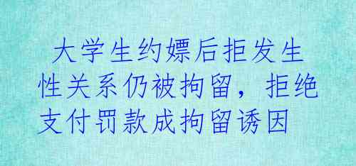大学生约嫖后拒发生性关系仍被拘留,拒绝支付罚款成拘留诱因