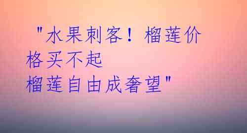  "水果刺客！榴莲价格买不起 榴莲自由成奢望" 