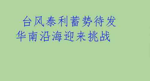  台风泰利蓄势待发 华南沿海迎来挑战 